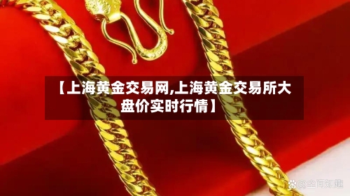 【上海黄金交易网,上海黄金交易所大盘价实时行情】