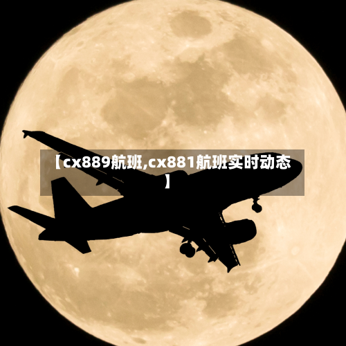 【cx889航班,cx881航班实时动态】-第2张图片