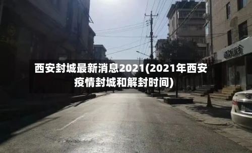 西安封城最新消息2021(2021年西安疫情封城和解封时间)-第2张图片