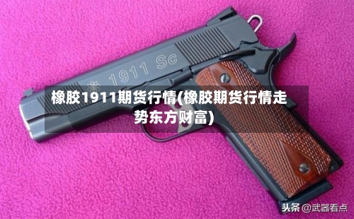 橡胶1911期货行情(橡胶期货行情走势东方财富)-第2张图片