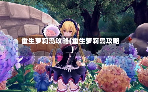 重生萝莉岛攻略(重生箩莉岛攻略)-第2张图片