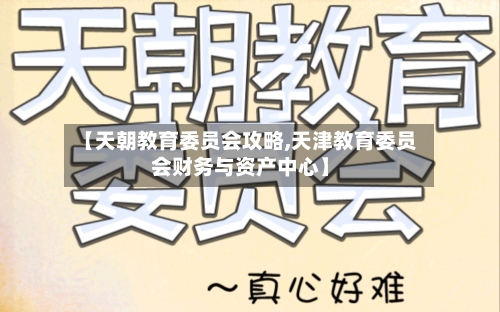 【天朝教育委员会攻略,天津教育委员会财务与资产中心】