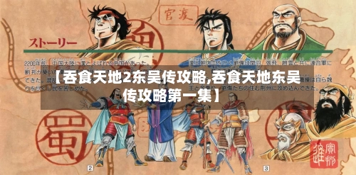 【吞食天地2东吴传攻略,吞食天地东吴传攻略第一集】-第1张图片