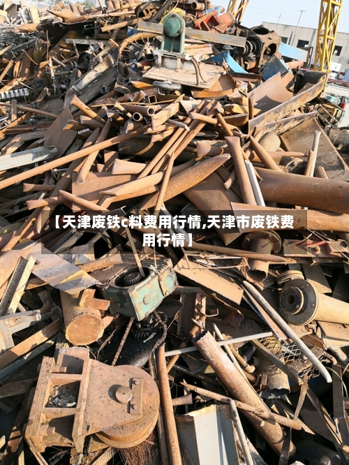 【天津废铁c料费用行情,天津市废铁费用行情】-第3张图片