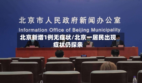 北京新增1例无症状/北京一居民出现症状仍探亲