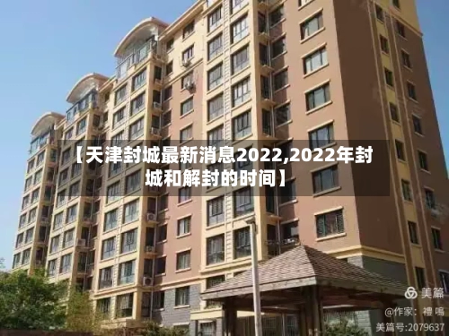 【天津封城最新消息2022,2022年封城和解封的时间】