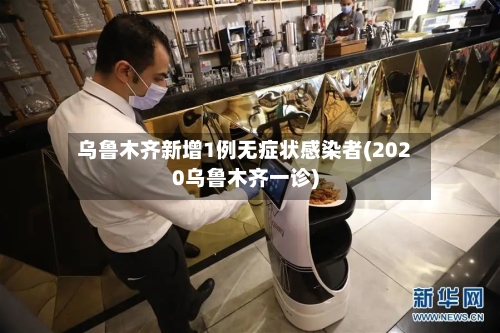 乌鲁木齐新增1例无症状感染者(2020乌鲁木齐一诊)-第3张图片