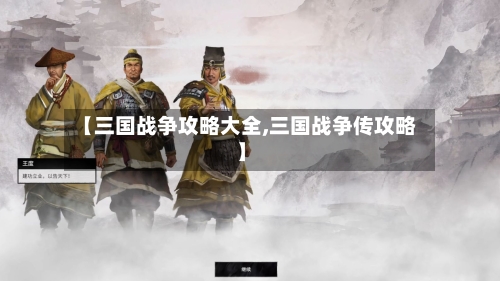 【三国战争攻略大全,三国战争传攻略】-第2张图片