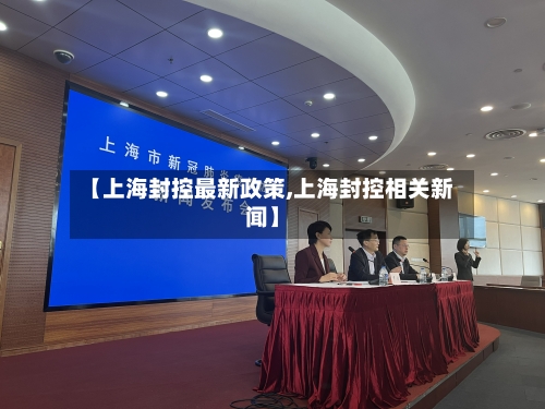 【上海封控最新政策,上海封控相关新闻】