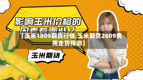 【玉米1809期货行情,玉米期货2609费用走势预测】-第3张图片