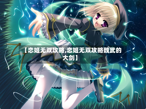 【恋姬无双攻略,恋姬无双攻略魏武的大剑】-第2张图片