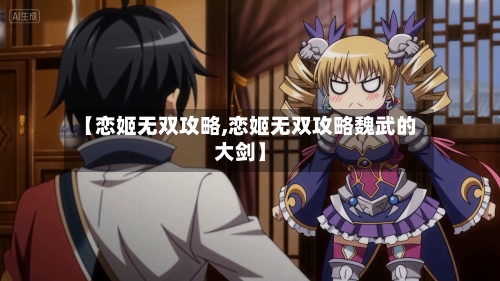 【恋姬无双攻略,恋姬无双攻略魏武的大剑】