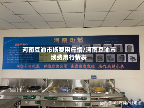 河南豆油市场费用行情/河南豆油市场费用行情表