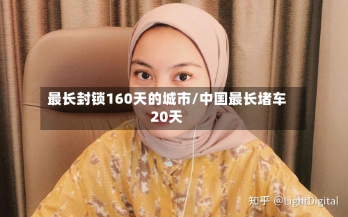 最长封锁160天的城市/中国最长堵车20天