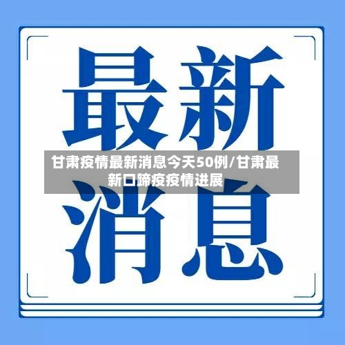 甘肃疫情最新消息今天50例/甘肃最新口蹄疫疫情进展-第3张图片