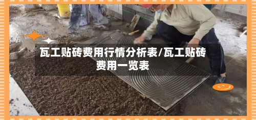 瓦工贴砖费用行情分析表/瓦工贴砖费用一览表