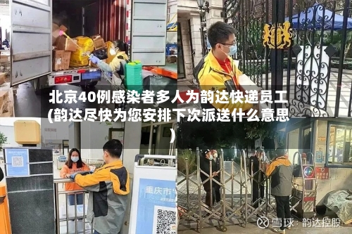 北京40例感染者多人为韵达快递员工(韵达尽快为您安排下次派送什么意思)-第2张图片