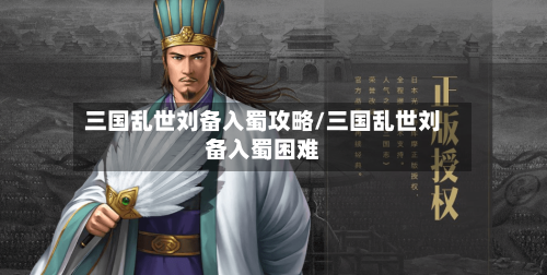 三国乱世刘备入蜀攻略/三国乱世刘备入蜀困难