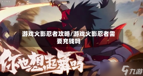 游戏火影忍者攻略/游戏火影忍者需要充钱吗-第3张图片