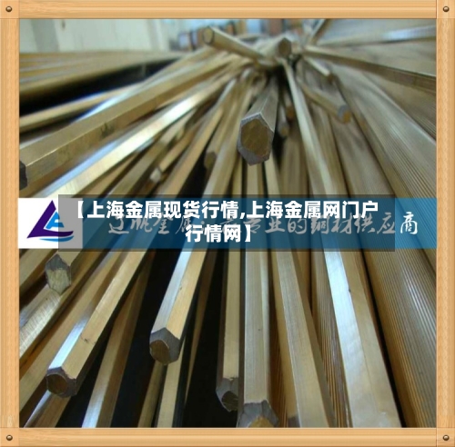 【上海金属现货行情,上海金属网门户行情网】