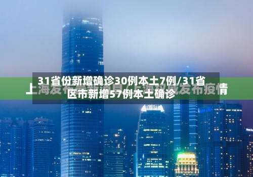 31省份新增确诊30例本土7例/31省区市新增57例本土确诊-第2张图片