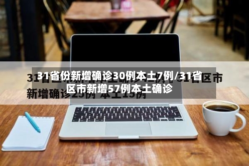 31省份新增确诊30例本土7例/31省区市新增57例本土确诊