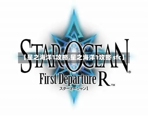 【星之海洋1攻略,星之海洋1攻略 sfc】