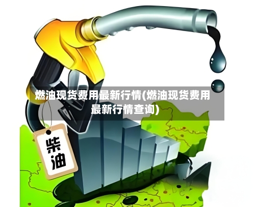 燃油现货费用最新行情(燃油现货费用最新行情查询)-第2张图片