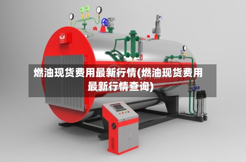 燃油现货费用最新行情(燃油现货费用最新行情查询)-第3张图片