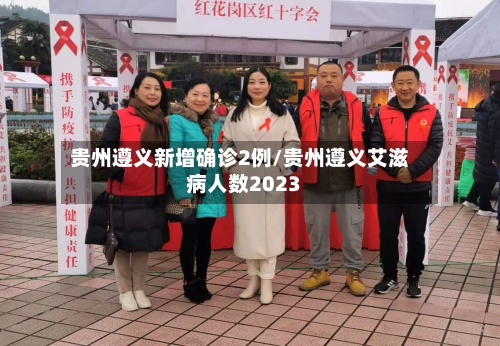 贵州遵义新增确诊2例/贵州遵义艾滋病人数2023