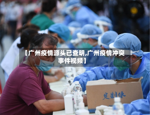 【广州疫情源头已查明,广州疫情冲突事件视频】