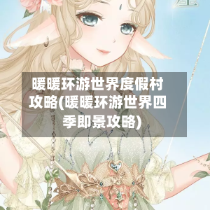 暖暖环游世界度假村攻略(暖暖环游世界四季即景攻略)-第2张图片
