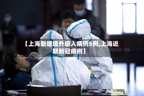 【上海新增境外输入病例5例,上海近期新冠病例】