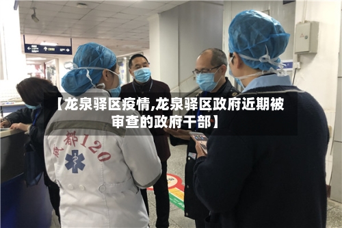 【龙泉驿区疫情,龙泉驿区政府近期被审查的政府干部】