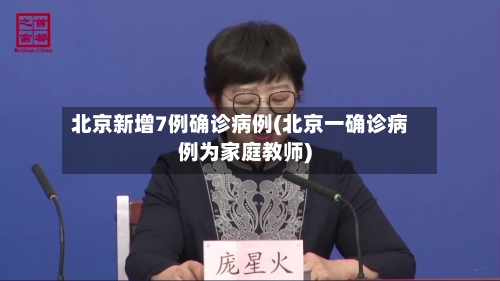 北京新增7例确诊病例(北京一确诊病例为家庭教师)-第2张图片
