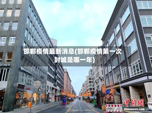 邯郸疫情最新消息(邯郸疫情第一次封城是哪一年)
