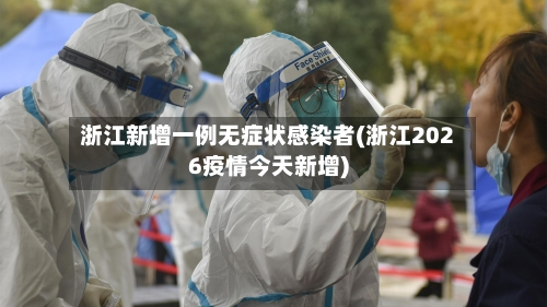 浙江新增一例无症状感染者(浙江2026疫情今天新增)-第2张图片