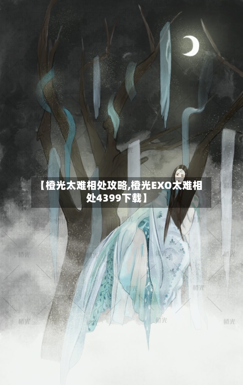 【橙光太难相处攻略,橙光EXO太难相处4399下载】