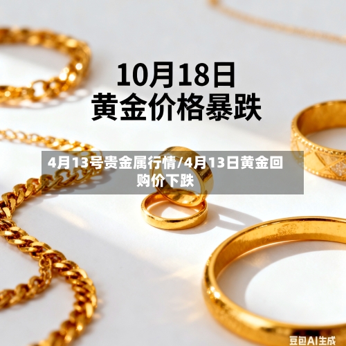 4月13号贵金属行情/4月13日黄金回购价下跌-第2张图片
