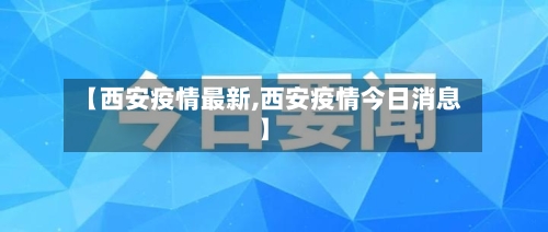 【西安疫情最新,西安疫情今日消息】