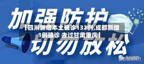 【四川新增本土确诊132例,成都新增1例确诊 去过甘肃重庆】-第3张图片