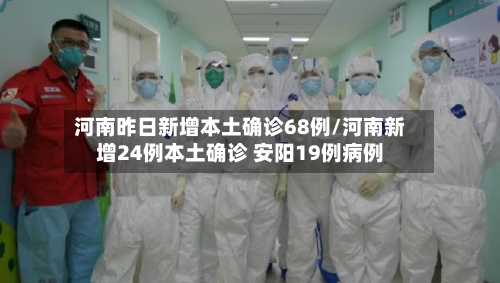 河南昨日新增本土确诊68例/河南新增24例本土确诊 安阳19例病例