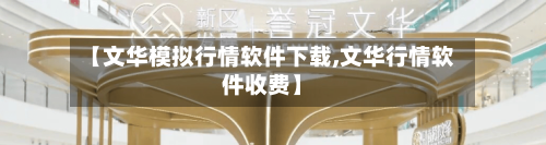 【文华模拟行情软件下载,文华行情软件收费】