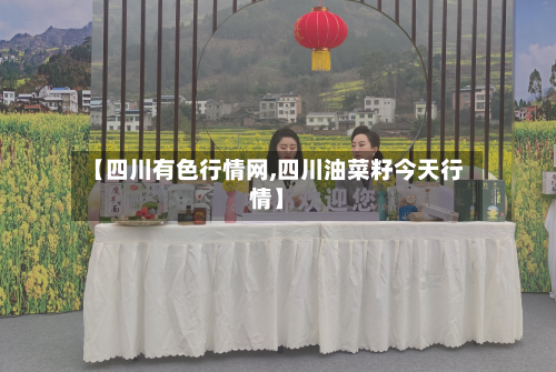 【四川有色行情网,四川油菜籽今天行情】-第2张图片