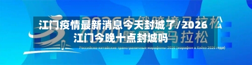 江门疫情最新消息今天封城了/2026江门今晚十点封城吗