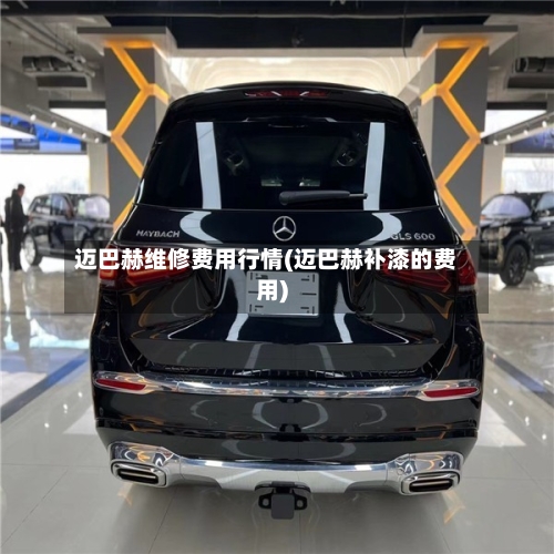 迈巴赫维修费用行情(迈巴赫补漆的费用)