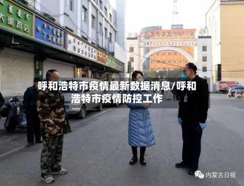 呼和浩特市疫情最新数据消息/呼和浩特市疫情防控工作