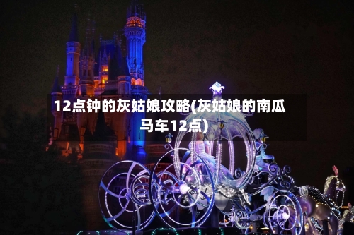 12点钟的灰姑娘攻略(灰姑娘的南瓜马车12点)-第2张图片