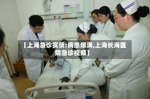 【上海急诊实录:病患爆满,上海长海医院急诊视频】-第1张图片