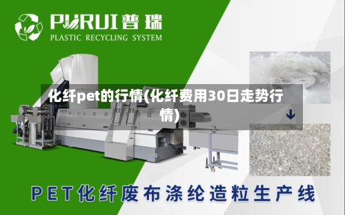 化纤pet的行情(化纤费用30日走势行情)
